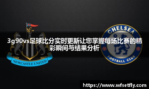 3g90vs足球比分实时更新让您掌握每场比赛的精彩瞬间与结果分析