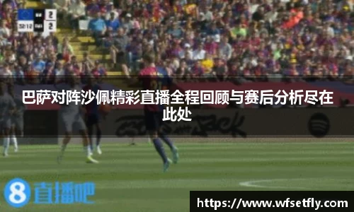巴萨对阵沙佩精彩直播全程回顾与赛后分析尽在此处