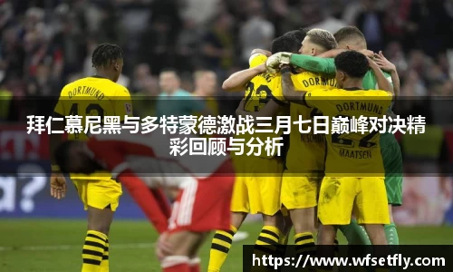 拜仁慕尼黑与多特蒙德激战三月七日巅峰对决精彩回顾与分析