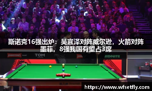 斯诺克16强出炉：吴宜泽对阵威尔逊，火箭对阵墨菲，8强我国有望占3席