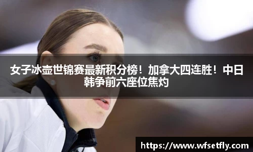 女子冰壶世锦赛最新积分榜！加拿大四连胜！中日韩争前六座位焦灼