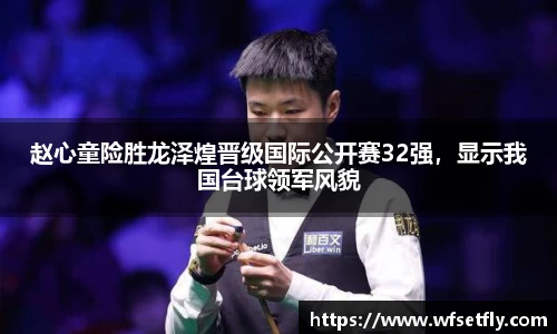 赵心童险胜龙泽煌晋级国际公开赛32强，显示我国台球领军风貌